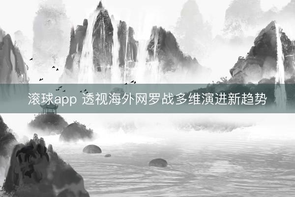 滚球app 透视海外网罗战多维演进新趋势