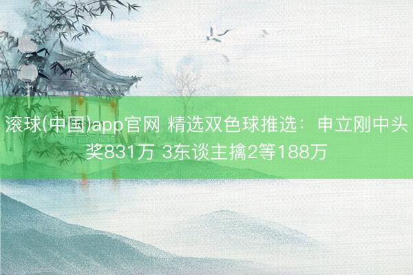 滚球(中国)app官网 精选双色球推选:申立刚中头奖831万 3东谈主擒2等188万