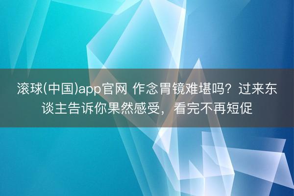 滚球(中国)app官网 作念胃镜难堪吗？过来东谈主告诉你果然感受，看完不再短促