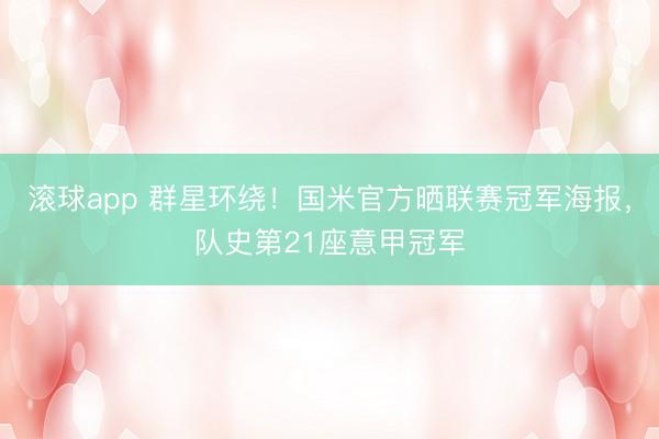 滚球app 群星环绕！国米官方晒联赛冠军海报，队史第21座意甲冠军