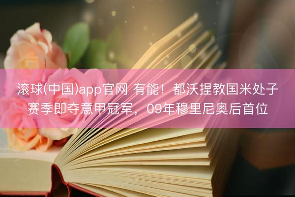 滚球(中国)app官网 有能！都沃捏教国米处子赛季即夺意甲冠军，09年穆里尼奥后首位