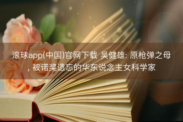 滚球app(中国)官网下载 吴健雄: 原枪弹之母, 被诺奖遗