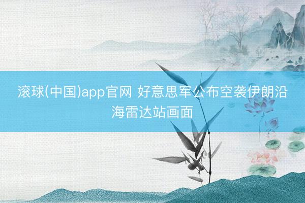 滚球(中国)app官网 好意思军公布空袭伊朗沿海雷达站画面