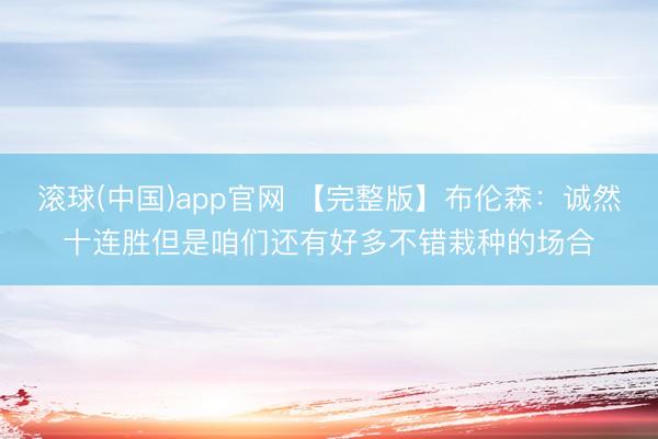 滚球(中国)app官网 【完整版】布伦森：诚然十连胜但是咱们还有好多不错栽种的场合