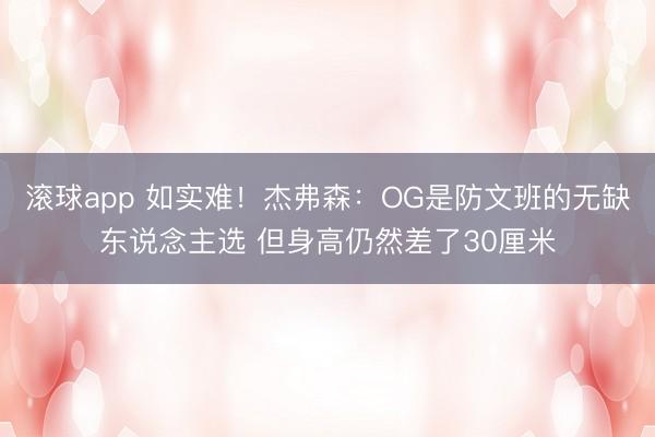 滚球app 如实难！杰弗森：OG是防文班的无缺东说念主选 但身高仍然差了30厘米