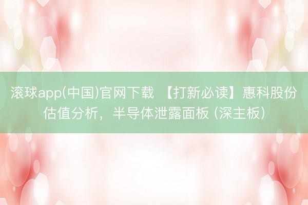 滚球app(中国)官网下载 【打新必读】惠科股份估值分析，半导体泄露面板 (深主板）