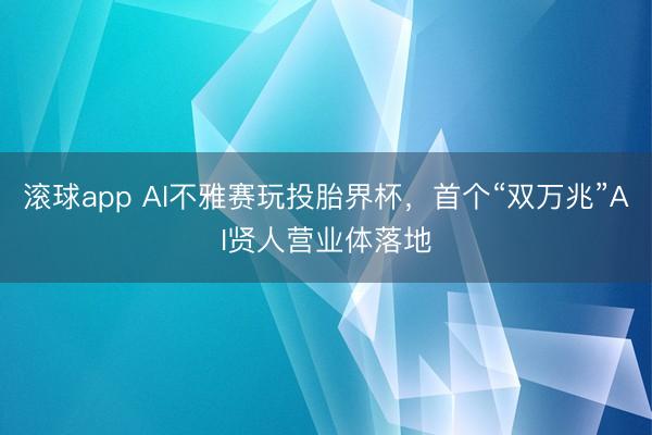 滚球app AI不雅赛玩投胎界杯，首个“双万兆”AI贤人营业体落地