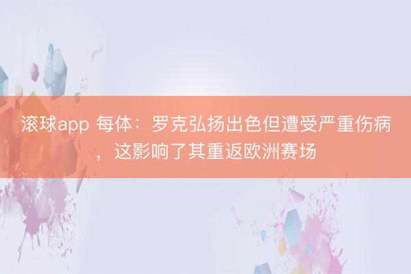 滚球app 每体：罗克弘扬出色但遭受严重伤病，这影响了其重返欧洲赛场