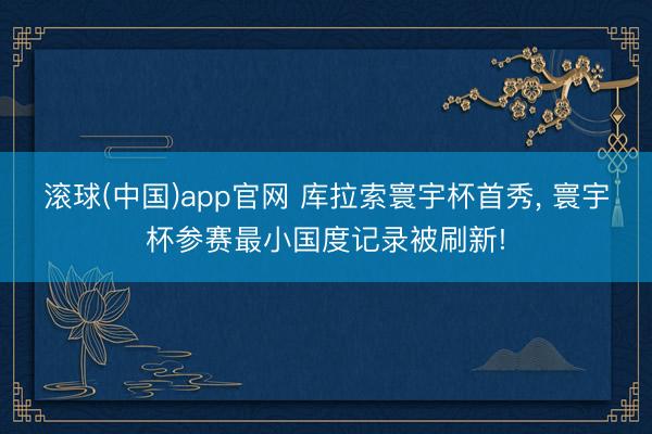 滚球(中国)app官网 库拉索寰宇杯首秀， 寰宇杯参赛最小国度记录被刷新!