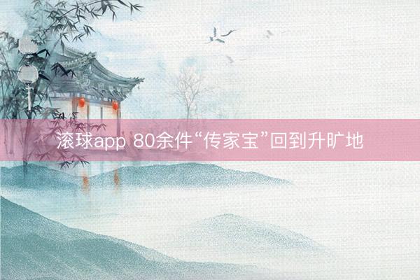 滚球app 80余件“传家宝”回到升旷地
