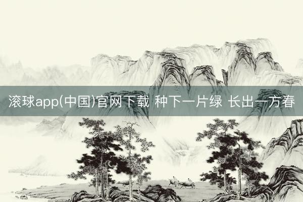 滚球app(中国)官网下载 种下一片绿 长出一方春