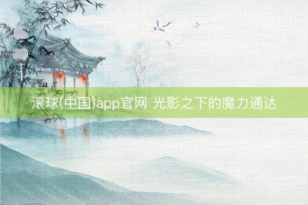 滚球(中国)app官网 光影之下的魔力通达