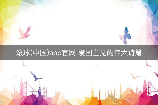 滚球(中国)app官网 爱国主见的伟大诗篇