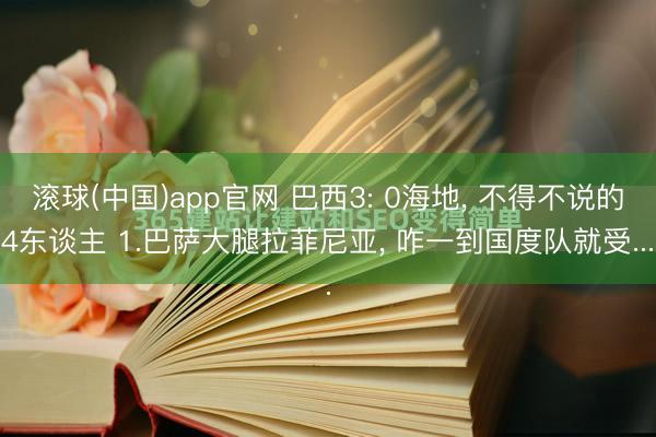 滚球(中国)app官网 巴西3: 0海地， 不得不说的4东谈主 1.巴萨大腿拉菲尼亚， 咋一到国度队就受...